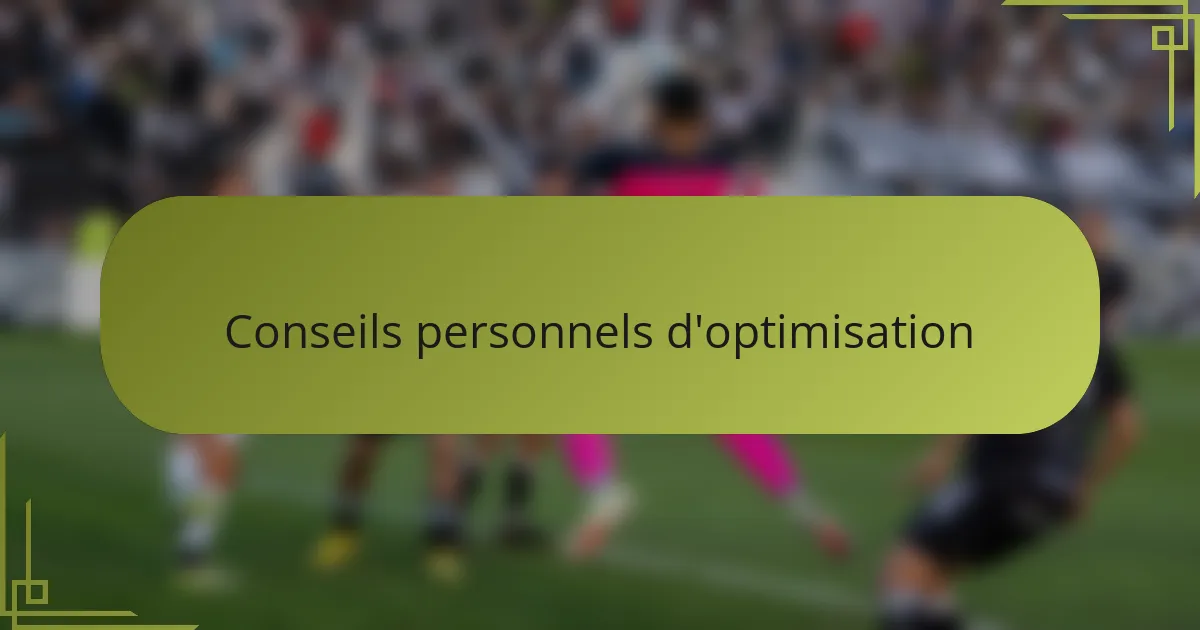Conseils personnels d'optimisation