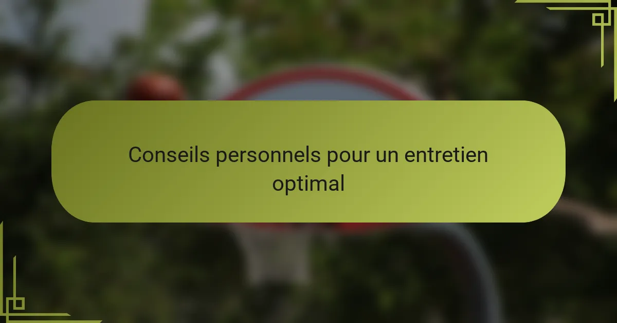 Conseils personnels pour un entretien optimal