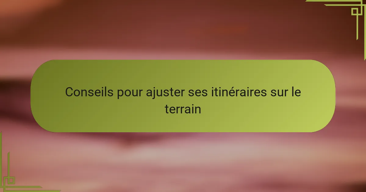 Conseils pour ajuster ses itinéraires sur le terrain