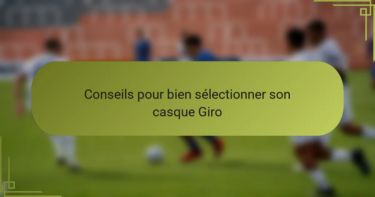 Conseils pour bien sélectionner son casque Giro