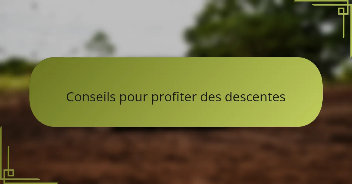 Conseils pour profiter des descentes