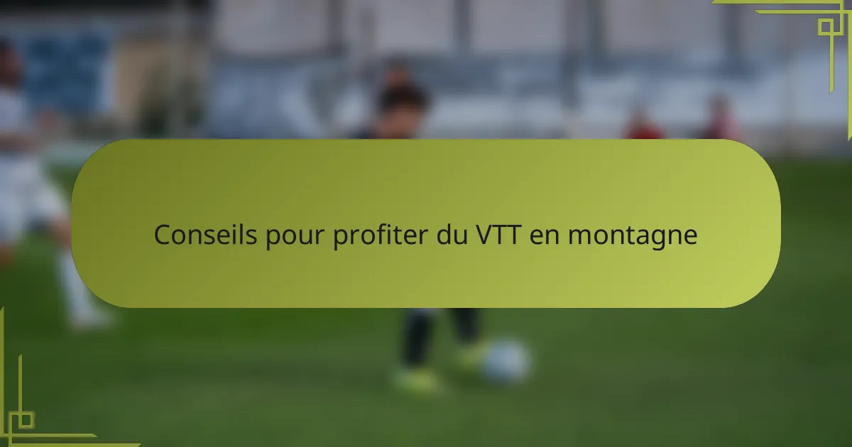 Conseils pour profiter du VTT en montagne