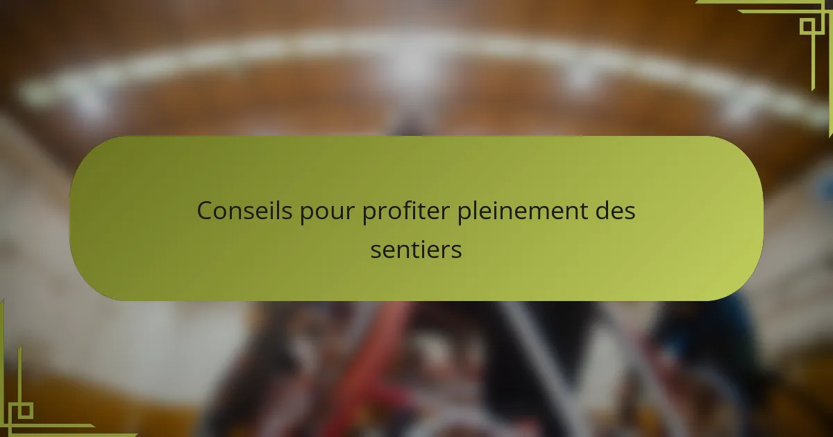 Conseils pour profiter pleinement des sentiers