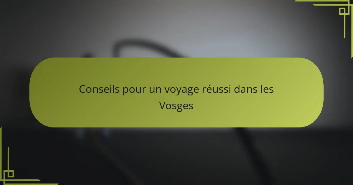 Conseils pour un voyage réussi dans les Vosges