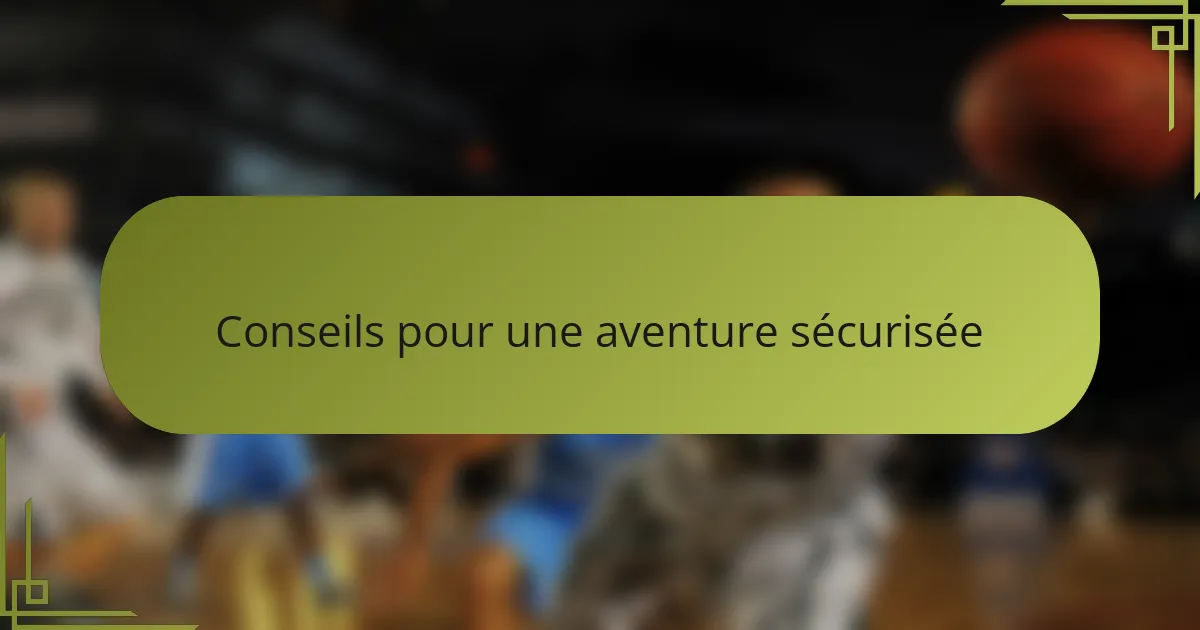 Conseils pour une aventure sécurisée