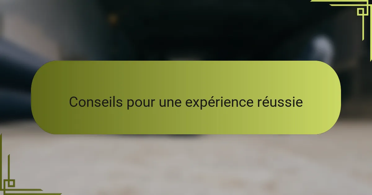 Conseils pour une expérience réussie