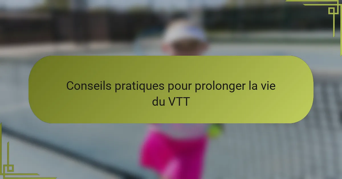 Conseils pratiques pour prolonger la vie du VTT