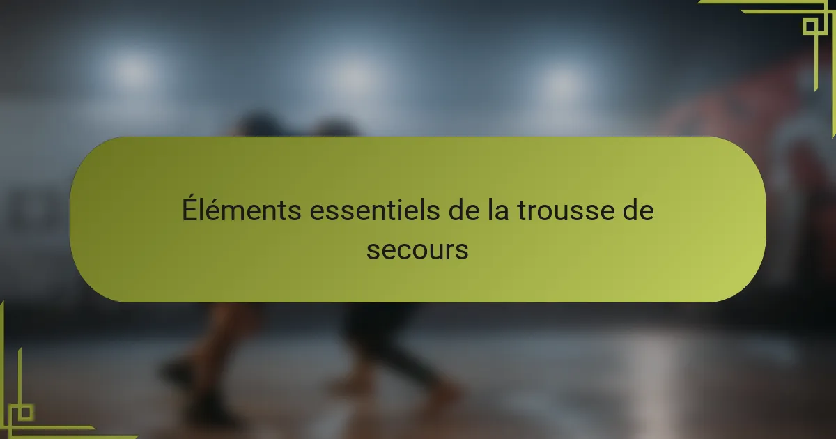 Éléments essentiels de la trousse de secours