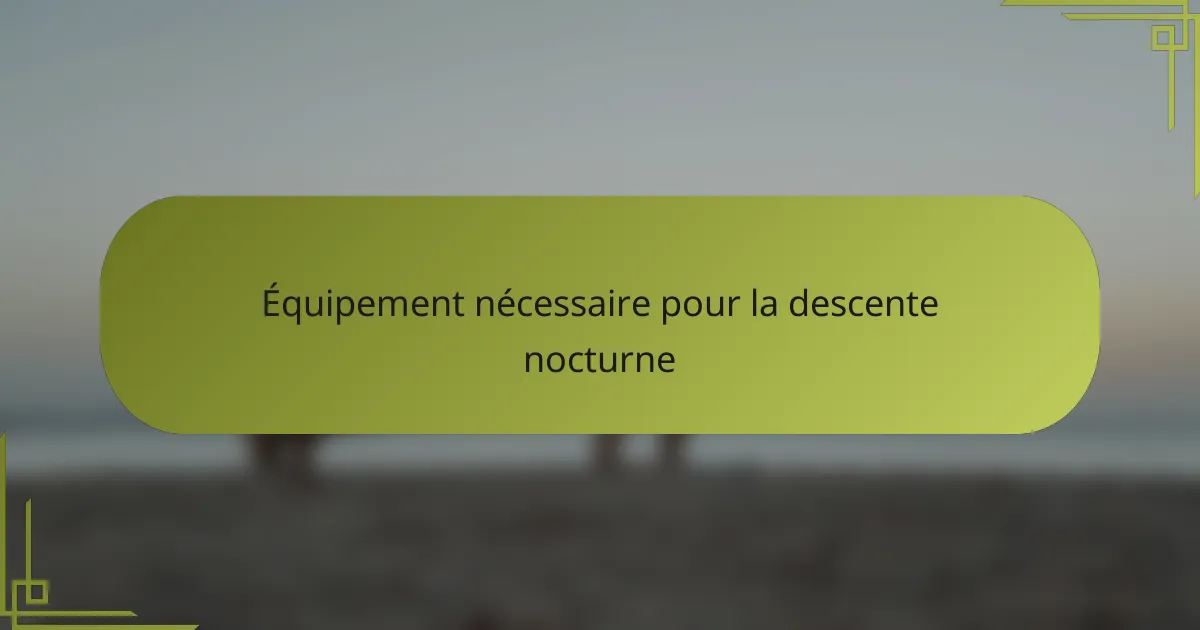 Équipement nécessaire pour la descente nocturne