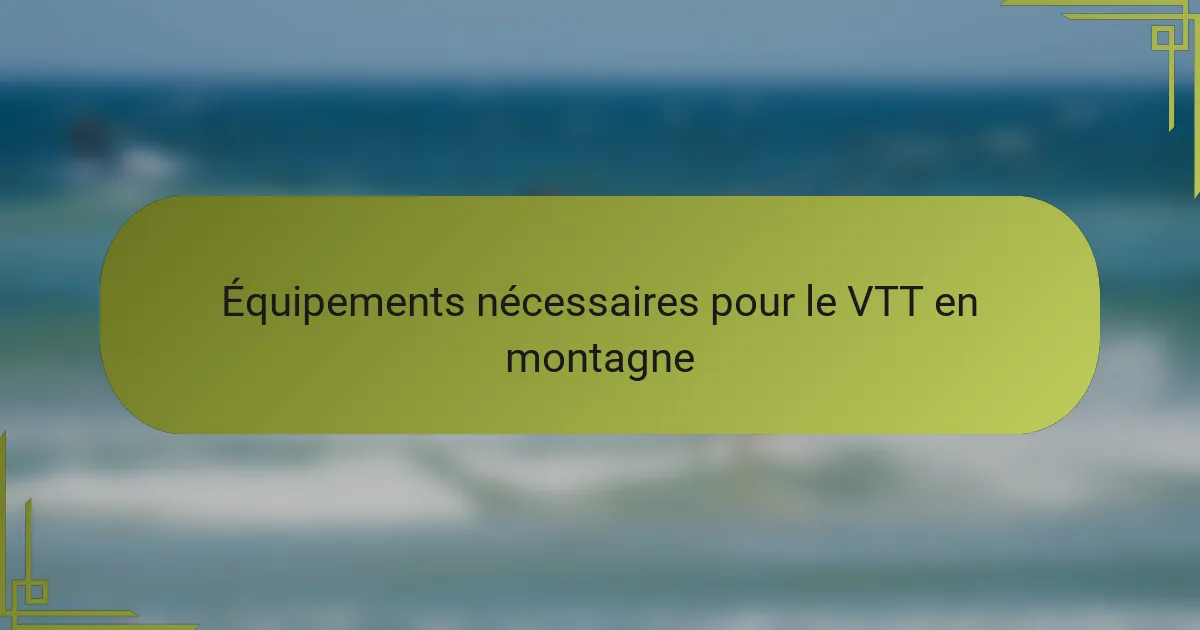 Équipements nécessaires pour le VTT en montagne