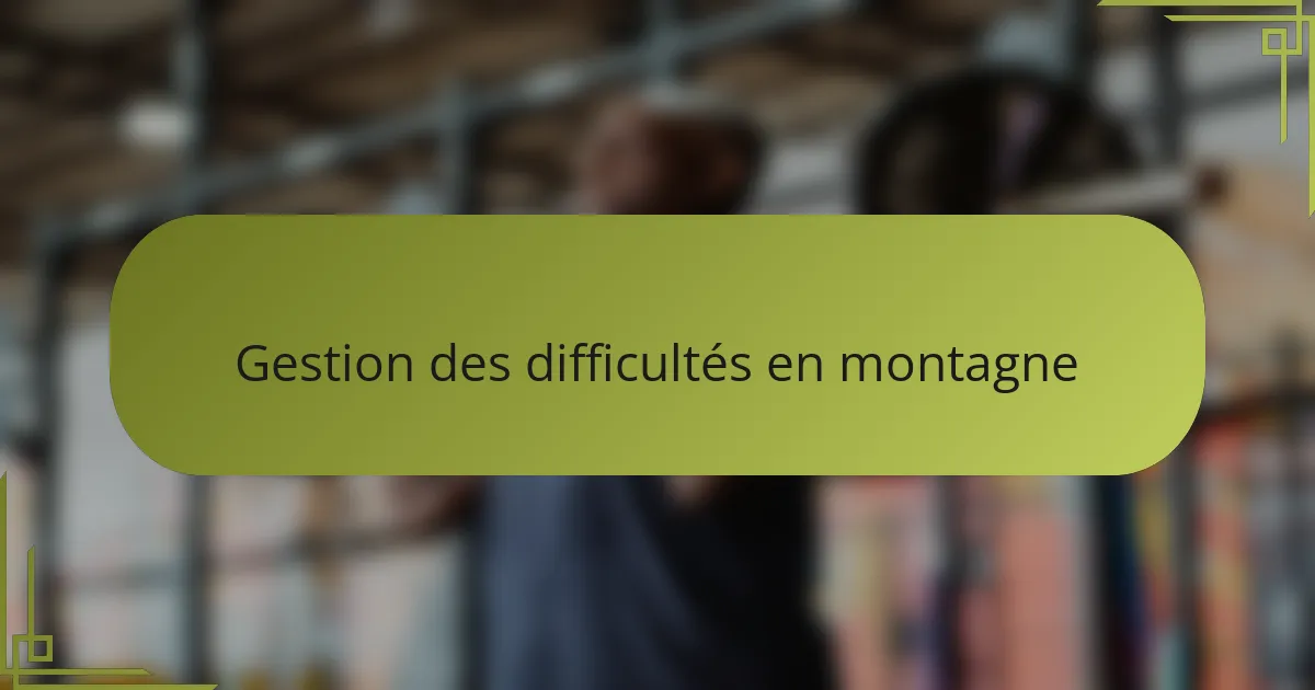 Gestion des difficultés en montagne