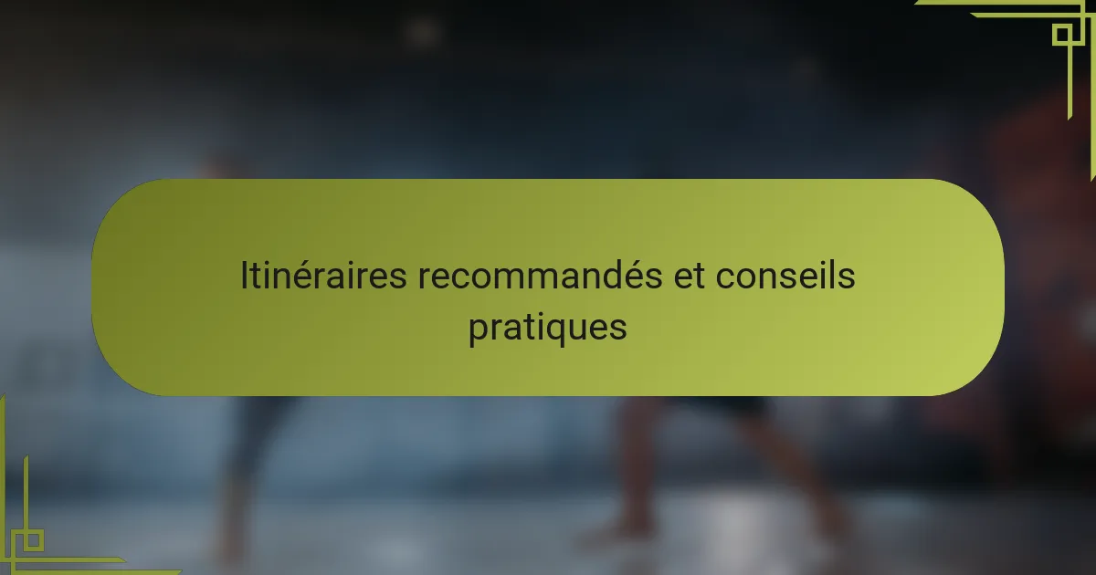 Itinéraires recommandés et conseils pratiques
