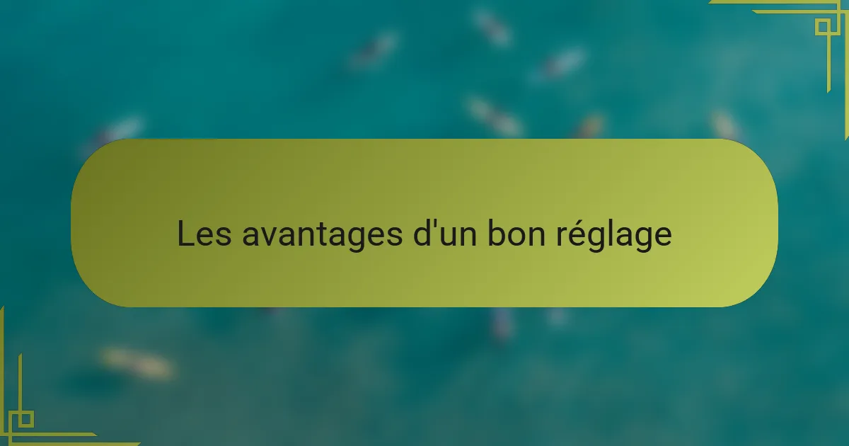 Les avantages d'un bon réglage