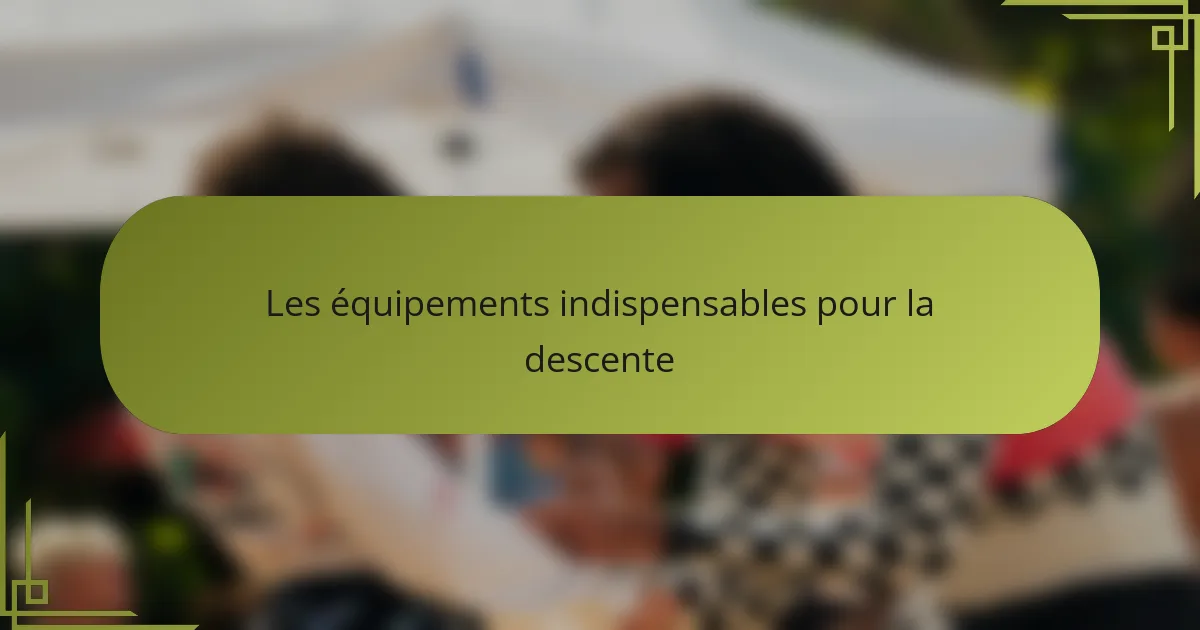 Les équipements indispensables pour la descente