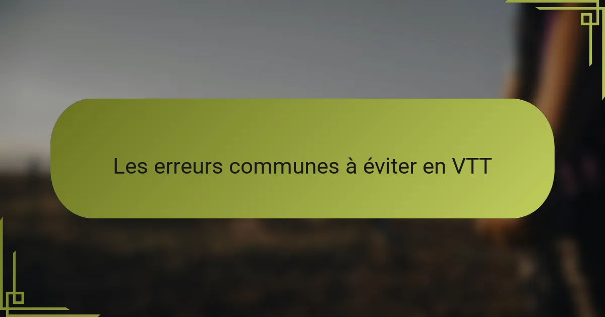 Les erreurs communes à éviter en VTT