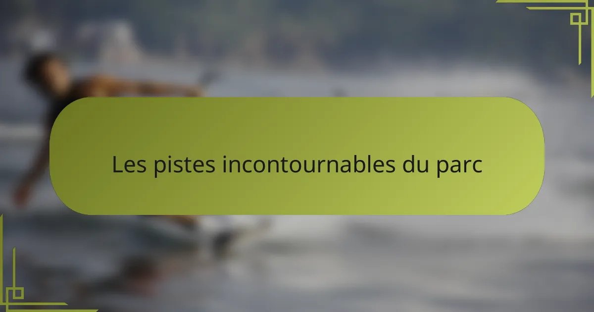 Les pistes incontournables du parc