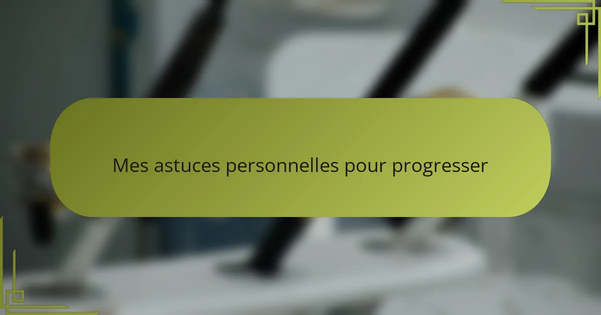 Mes astuces personnelles pour progresser