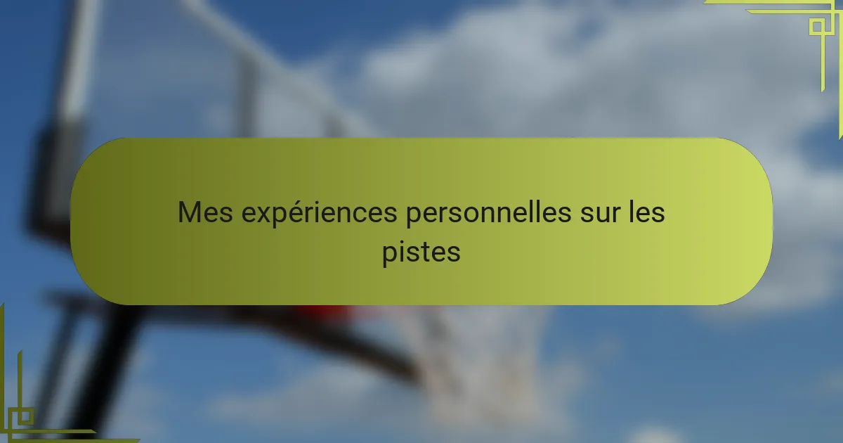 Mes expériences personnelles sur les pistes