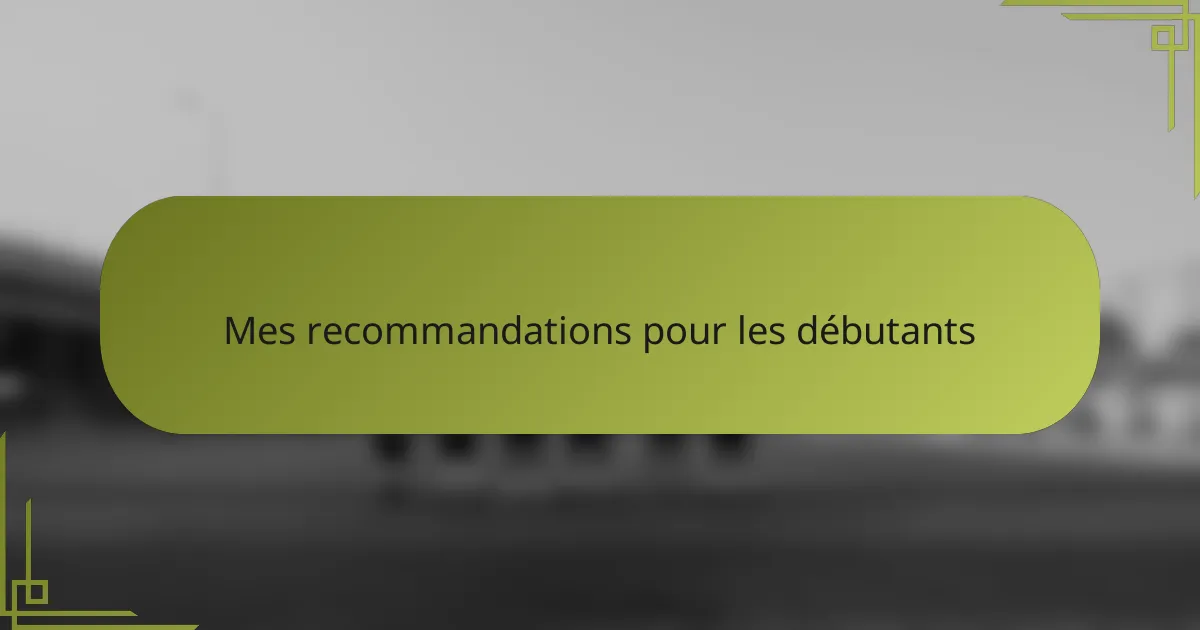 Mes recommandations pour les débutants