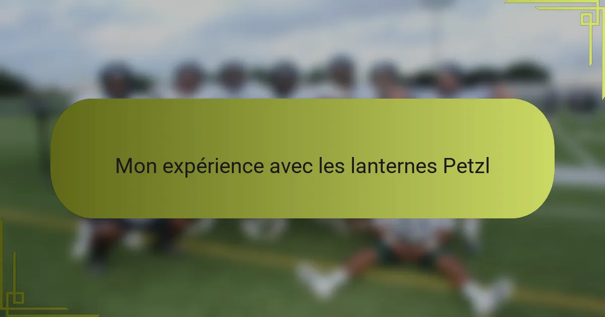 Mon expérience avec les lanternes Petzl