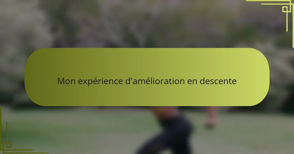 Mon expérience d'amélioration en descente