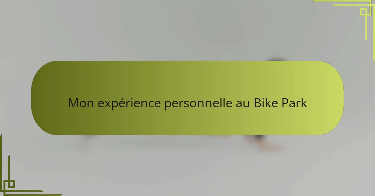 Mon expérience personnelle au Bike Park