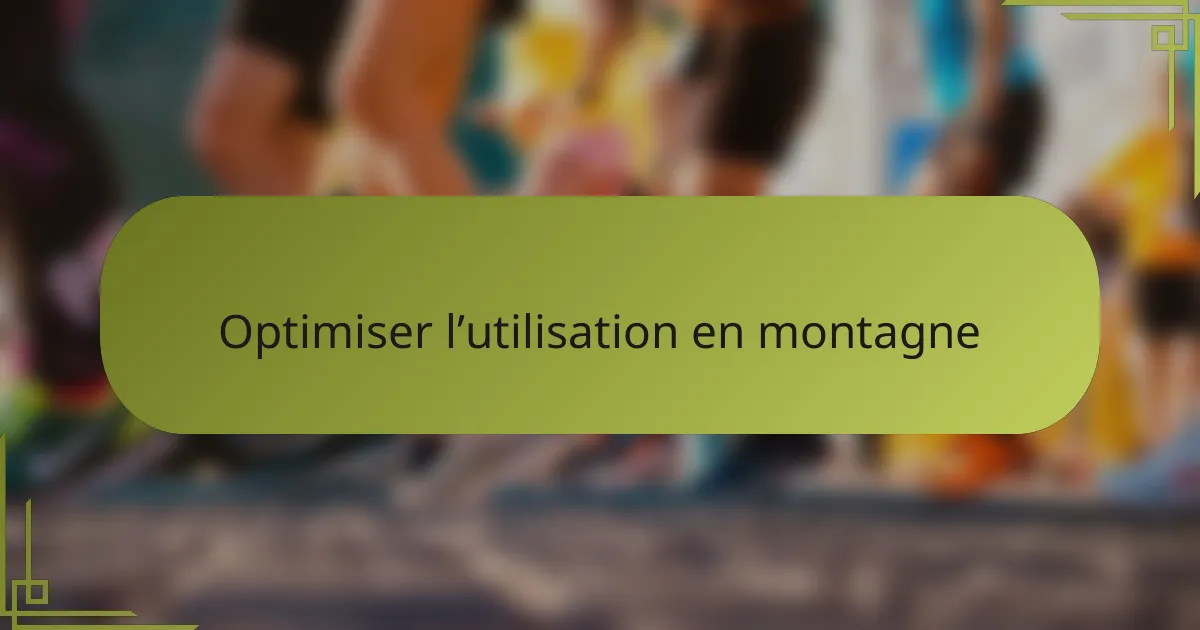 Optimiser l’utilisation en montagne