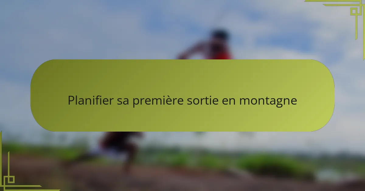 Planifier sa première sortie en montagne