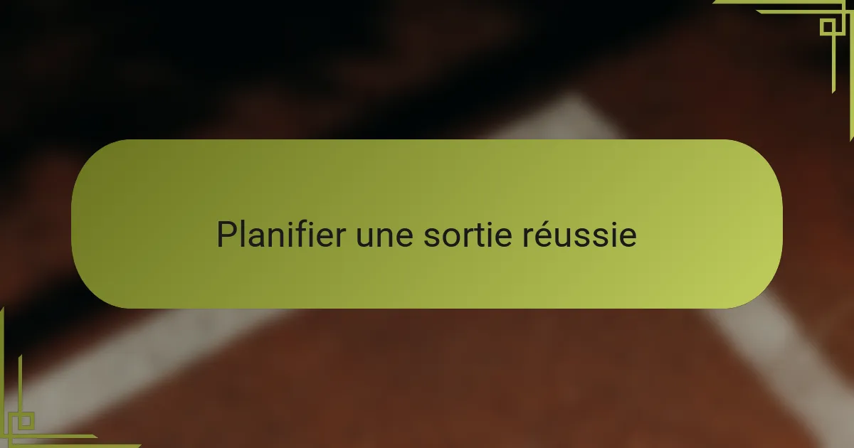 Planifier une sortie réussie