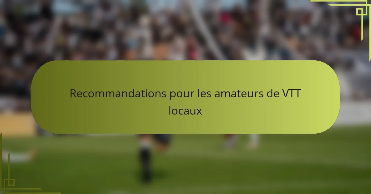 Recommandations pour les amateurs de VTT locaux