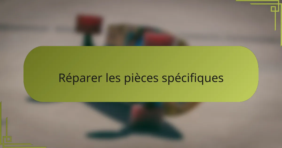 Réparer les pièces spécifiques