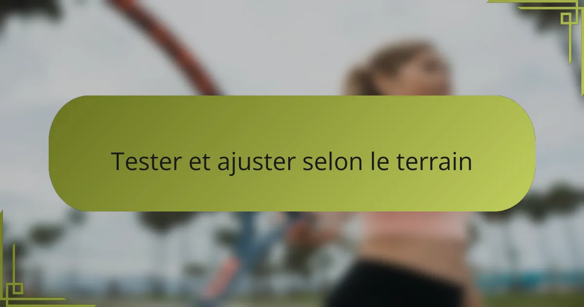 Tester et ajuster selon le terrain